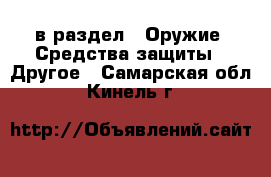  в раздел : Оружие. Средства защиты » Другое . Самарская обл.,Кинель г.